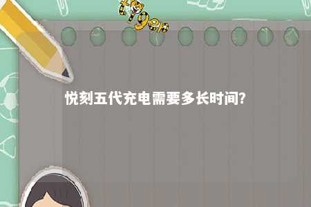 悦刻五代充电需要多长时间？ 